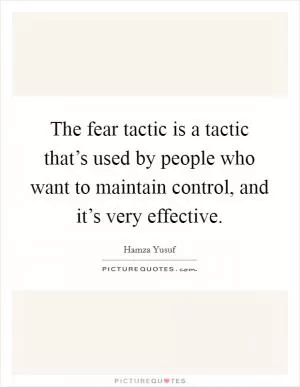 The fear tactic is a tactic that’s used by people who want to maintain control, and it’s very effective Picture Quote #1