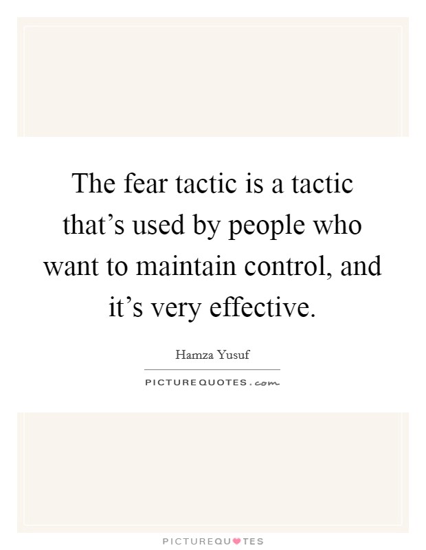The fear tactic is a tactic that's used by people who want to maintain control, and it's very effective. Picture Quote #1