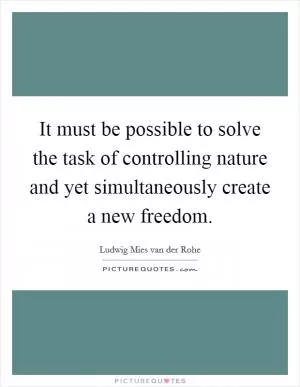 It must be possible to solve the task of controlling nature and yet simultaneously create a new freedom Picture Quote #1