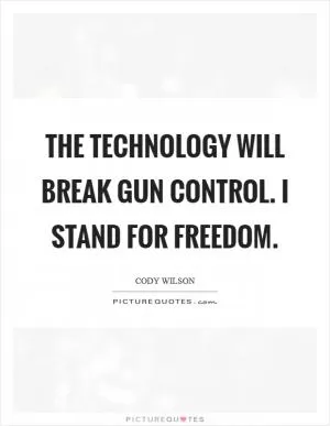 The technology will break gun control. I stand for freedom Picture Quote #1