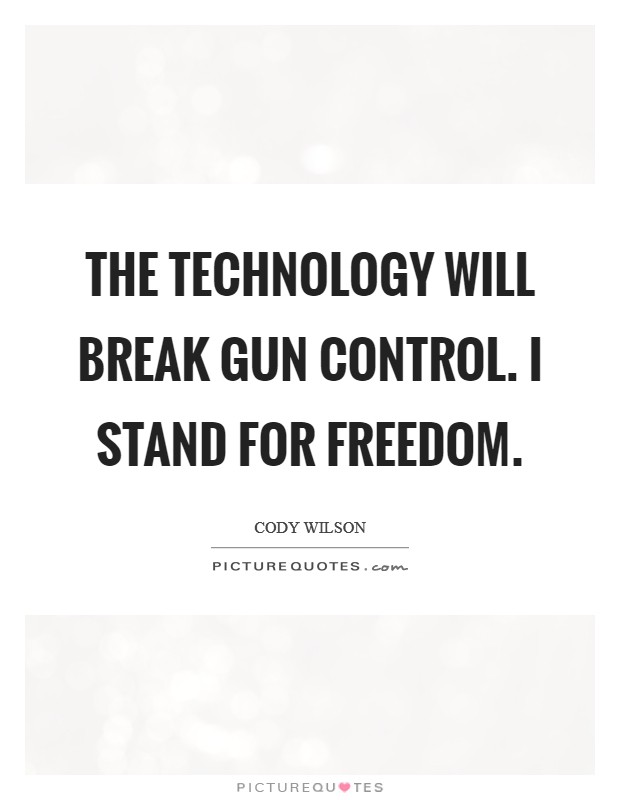 The technology will break gun control. I stand for freedom. Picture Quote #1