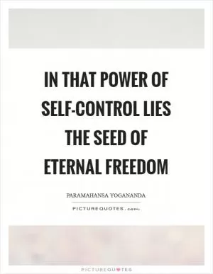 In that power of self-control lies the seed of eternal freedom Picture Quote #1