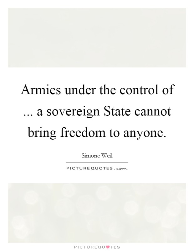 Armies under the control of ... a sovereign State cannot bring freedom to anyone. Picture Quote #1
