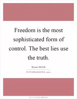 Freedom is the most sophisticated form of control. The best lies use the truth Picture Quote #1