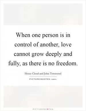 When one person is in control of another, love cannot grow deeply and fully, as there is no freedom Picture Quote #1