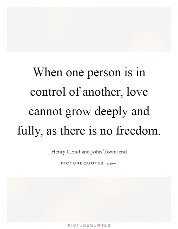 When one person is in control of another, love cannot grow deeply and fully, as there is no freedom. Picture Quote #1