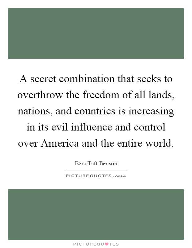 A secret combination that seeks to overthrow the freedom of all lands, nations, and countries is increasing in its evil influence and control over America and the entire world. Picture Quote #1