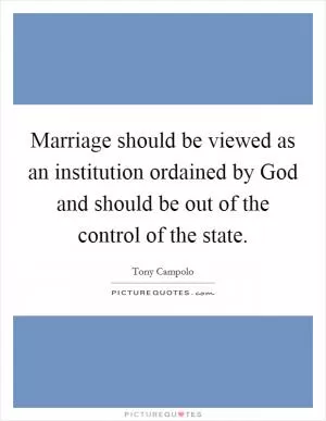 Marriage should be viewed as an institution ordained by God and should be out of the control of the state Picture Quote #1