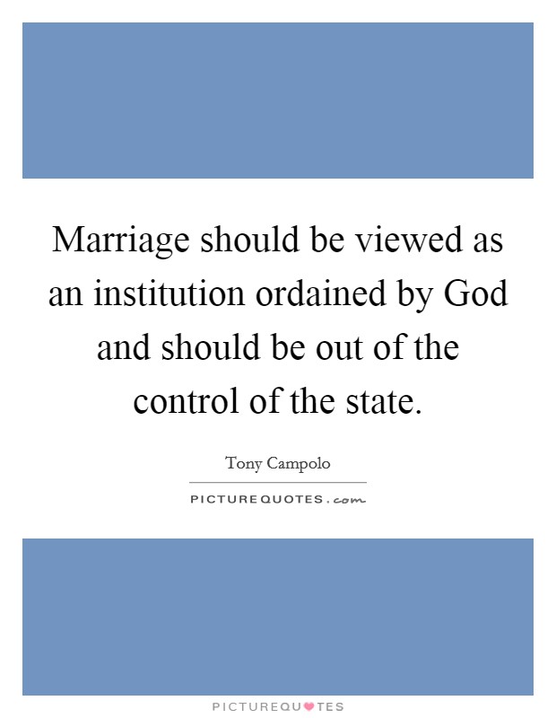 Marriage should be viewed as an institution ordained by God and should be out of the control of the state. Picture Quote #1