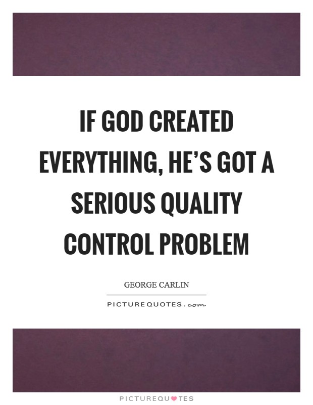 If God created everything, he’s got a serious quality control problem Picture Quote #1