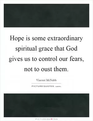 Hope is some extraordinary spiritual grace that God gives us to control our fears, not to oust them Picture Quote #1