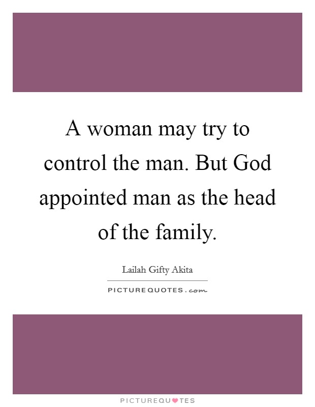 A woman may try to control the man. But God appointed man as the head of the family Picture Quote #1