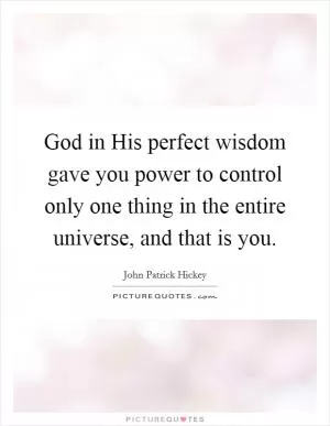 God in His perfect wisdom gave you power to control only one thing in the entire universe, and that is you Picture Quote #1