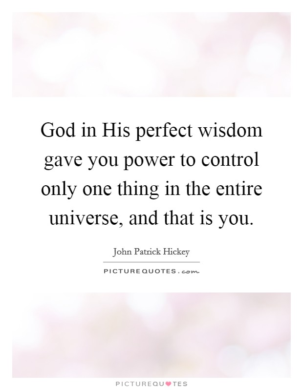 God in His perfect wisdom gave you power to control only one thing in the entire universe, and that is you Picture Quote #1