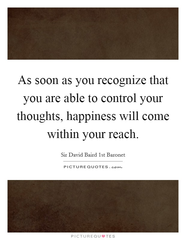 As soon as you recognize that you are able to control your thoughts, happiness will come within your reach. Picture Quote #1