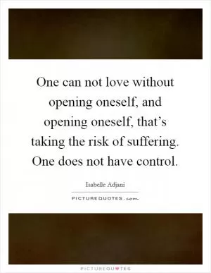 One can not love without opening oneself, and opening oneself, that’s taking the risk of suffering. One does not have control Picture Quote #1