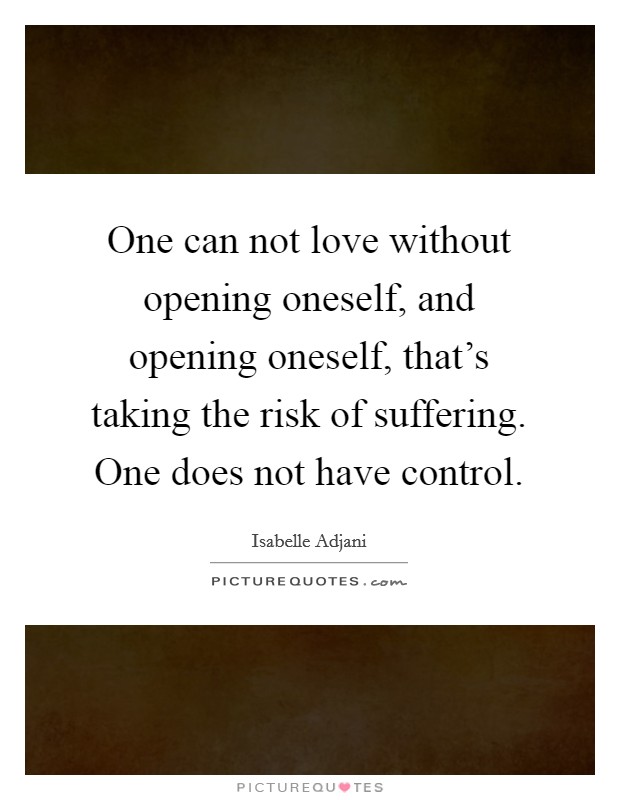 One can not love without opening oneself, and opening oneself, that's taking the risk of suffering. One does not have control. Picture Quote #1