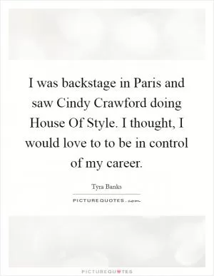 I was backstage in Paris and saw Cindy Crawford doing House Of Style. I thought, I would love to to be in control of my career Picture Quote #1