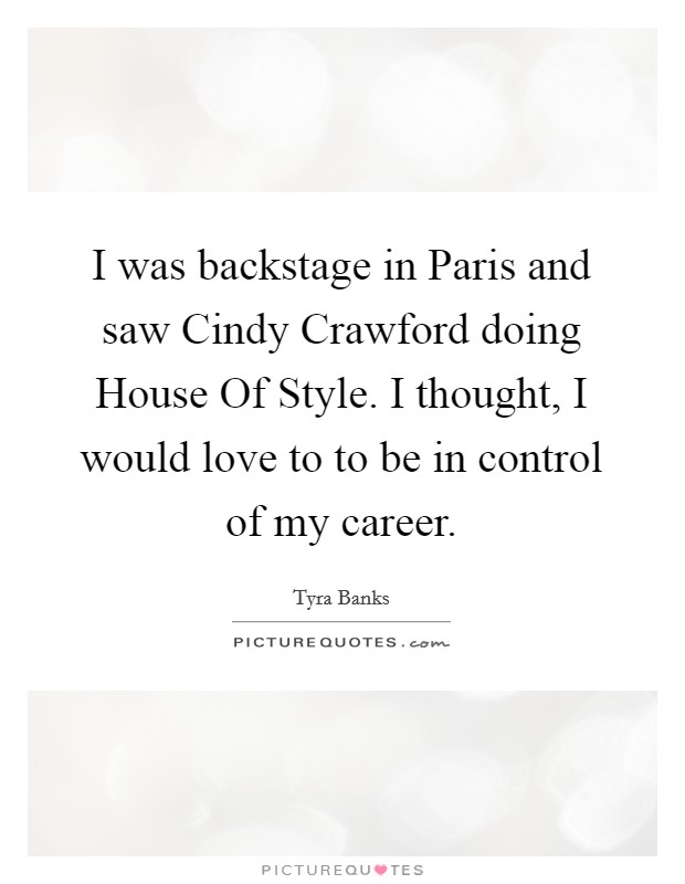 I was backstage in Paris and saw Cindy Crawford doing House Of Style. I thought, I would love to to be in control of my career. Picture Quote #1