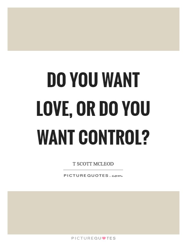 Do you want love, or do you want control? Picture Quote #1