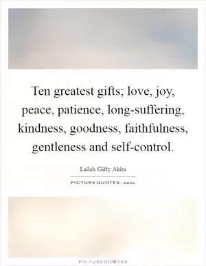 Ten greatest gifts; love, joy, peace, patience, long-suffering, kindness, goodness, faithfulness, gentleness and self-control Picture Quote #1