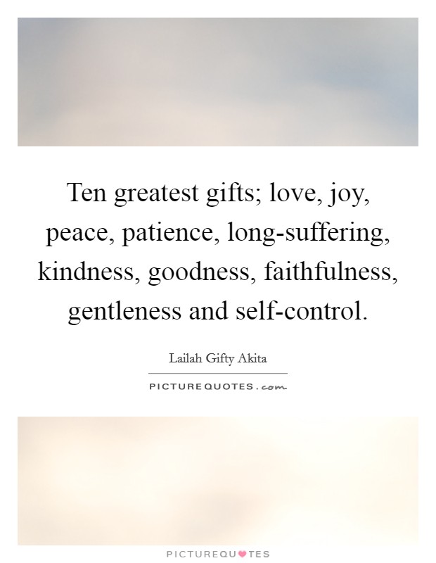 Ten greatest gifts; love, joy, peace, patience, long-suffering, kindness, goodness, faithfulness, gentleness and self-control. Picture Quote #1