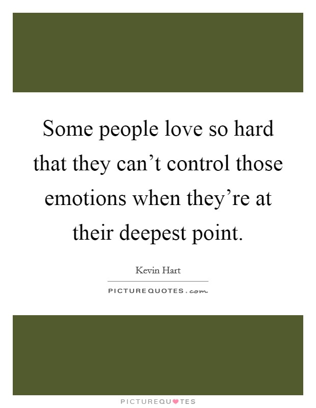Some people love so hard that they can't control those emotions when they're at their deepest point. Picture Quote #1