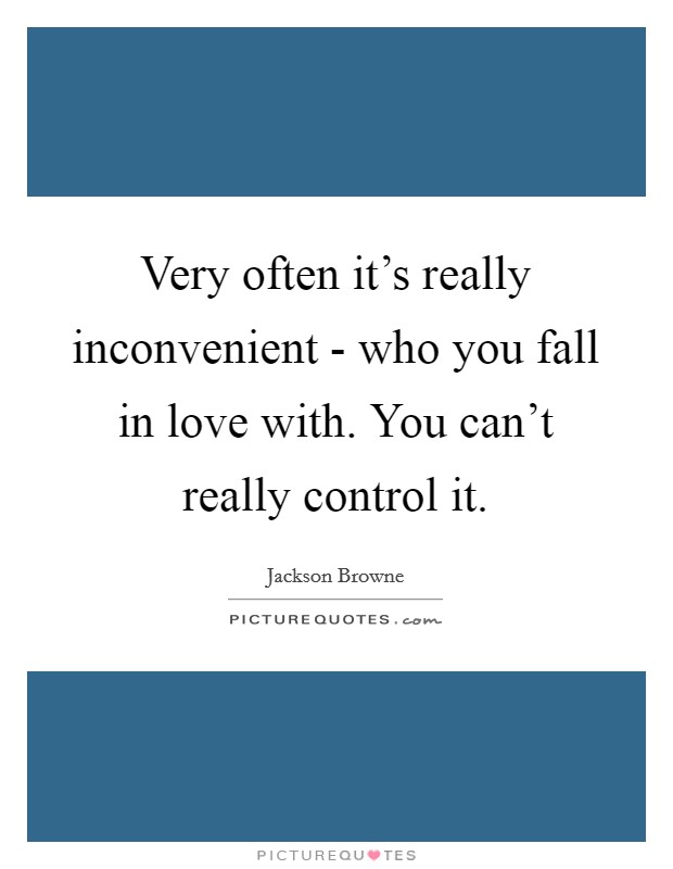 Very often it's really inconvenient - who you fall in love with. You can't really control it. Picture Quote #1