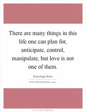 There are many things in this life one can plan for, anticipate, control, manipulate, but love is not one of them Picture Quote #1