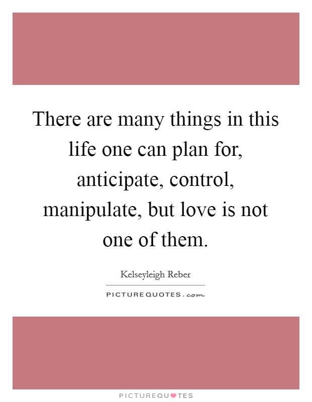There are many things in this life one can plan for, anticipate, control, manipulate, but love is not one of them. Picture Quote #1