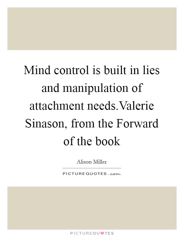 Mind control is built in lies and manipulation of attachment needs.Valerie Sinason, from the Forward of the book Picture Quote #1