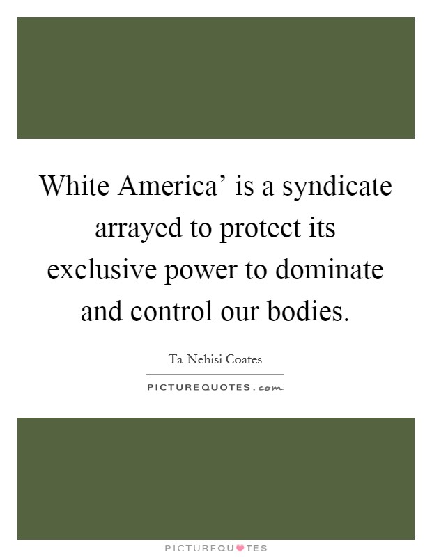 White America' is a syndicate arrayed to protect its exclusive power to dominate and control our bodies. Picture Quote #1