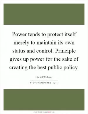 Power tends to protect itself merely to maintain its own status and control. Principle gives up power for the sake of creating the best public policy Picture Quote #1