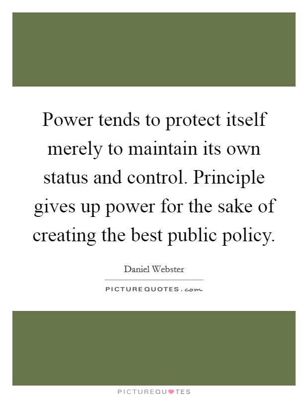 Power tends to protect itself merely to maintain its own status and control. Principle gives up power for the sake of creating the best public policy. Picture Quote #1