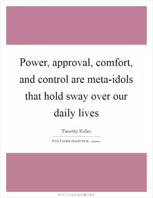 Power, approval, comfort, and control are meta-idols that hold sway over our daily lives Picture Quote #1