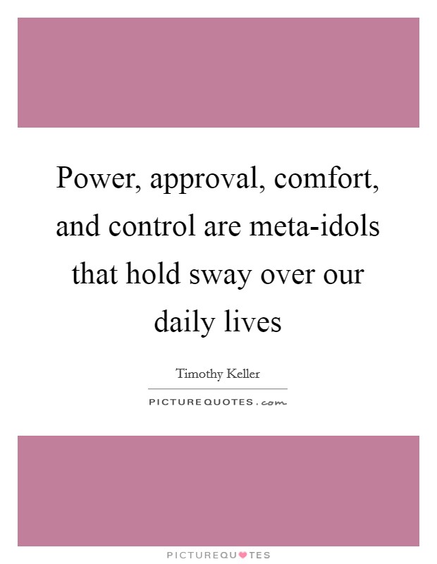 Power, approval, comfort, and control are meta-idols that hold sway over our daily lives Picture Quote #1
