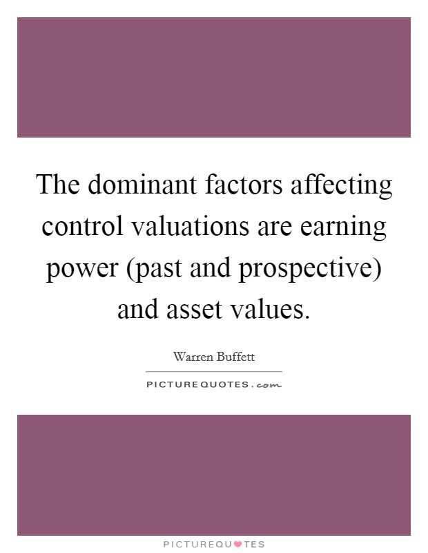 The dominant factors affecting control valuations are earning power (past and prospective) and asset values. Picture Quote #1