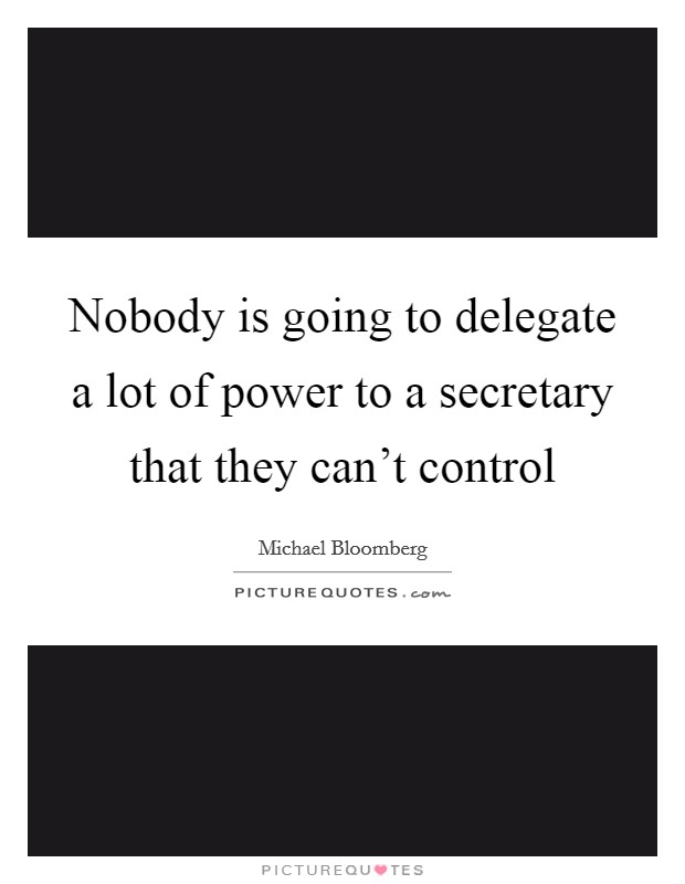 Nobody is going to delegate a lot of power to a secretary that they can't control Picture Quote #1