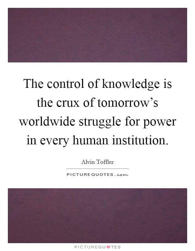 The control of knowledge is the crux of tomorrow's worldwide struggle for power in every human institution. Picture Quote #1
