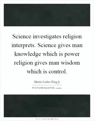 Science investigates religion interprets. Science gives man knowledge which is power religion gives man wisdom which is control Picture Quote #1
