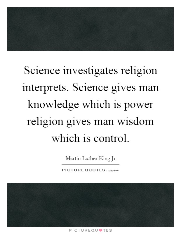 Science investigates religion interprets. Science gives man knowledge which is power religion gives man wisdom which is control. Picture Quote #1
