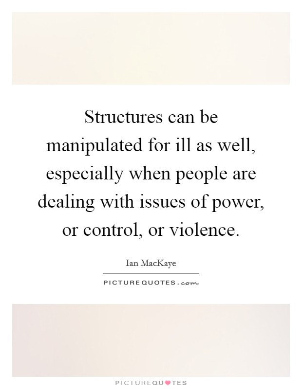 Structures can be manipulated for ill as well, especially when people are dealing with issues of power, or control, or violence. Picture Quote #1