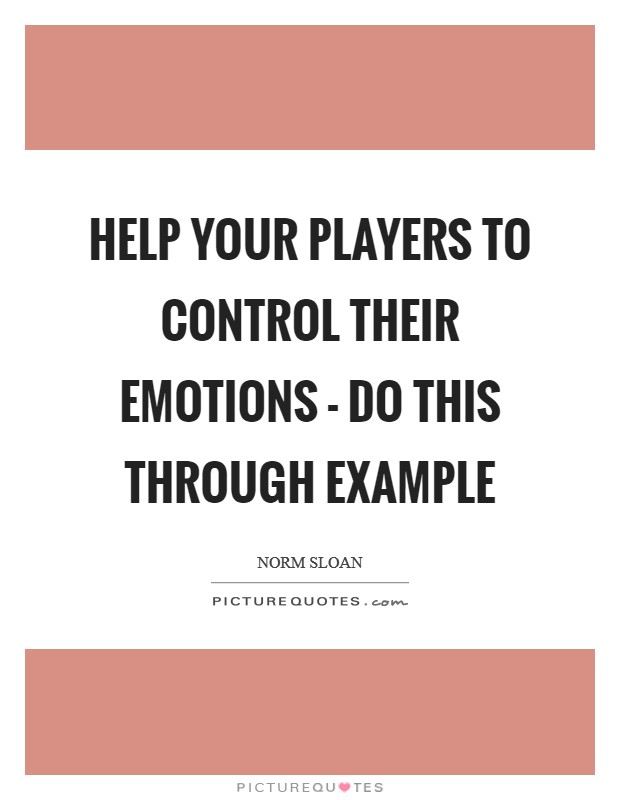 Help your players to control their emotions - do this through example Picture Quote #1