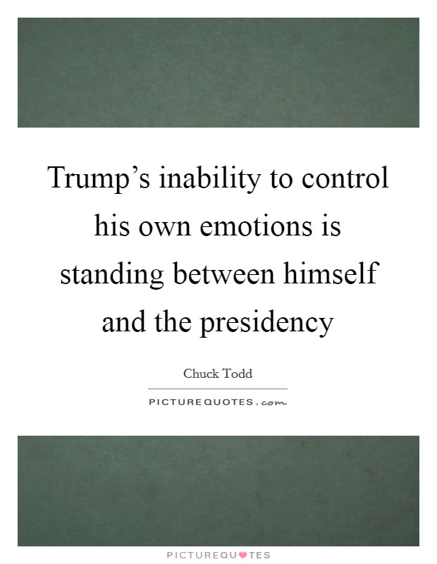 Trump's inability to control his own emotions is standing between himself and the presidency Picture Quote #1