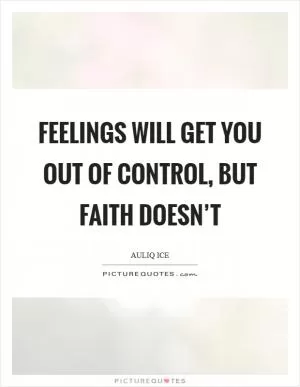 Feelings will get you out of control, but faith doesn’t Picture Quote #1