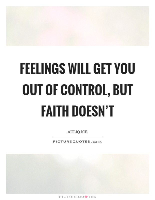 Feelings will get you out of control, but faith doesn't Picture Quote #1