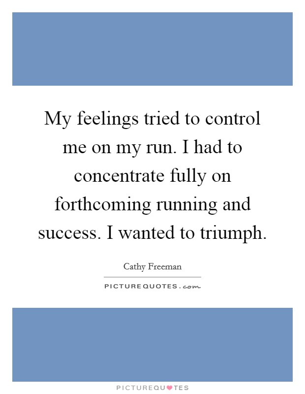My feelings tried to control me on my run. I had to concentrate fully on forthcoming running and success. I wanted to triumph. Picture Quote #1