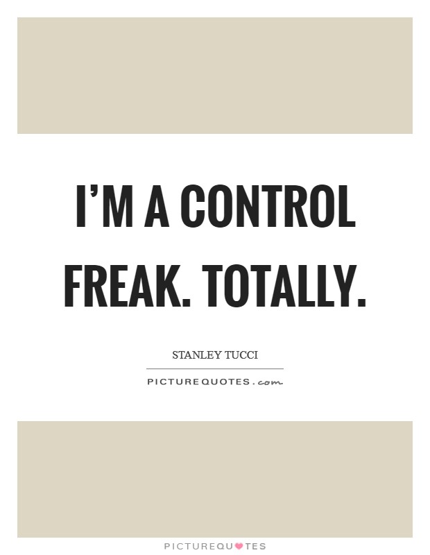 I'm a control freak. Totally. Picture Quote #1