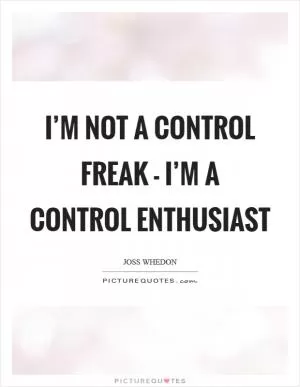 I’m not a control freak - I’m a control enthusiast Picture Quote #1