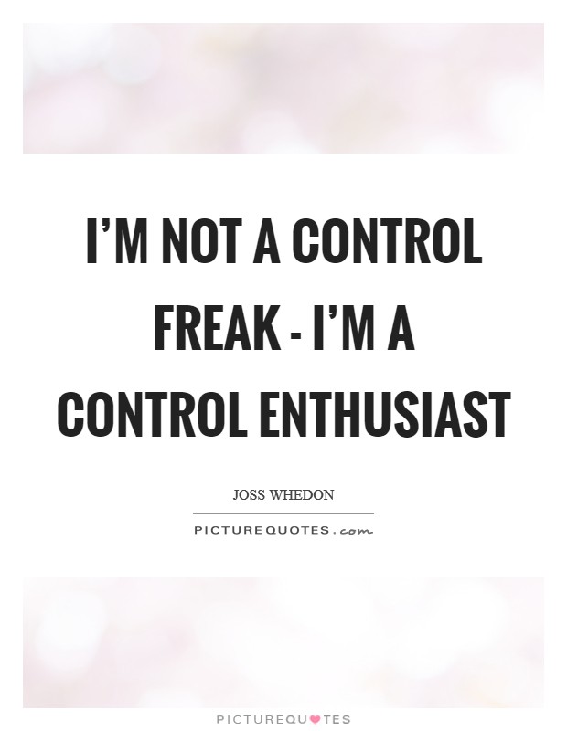 I'm not a control freak - I'm a control enthusiast Picture Quote #1